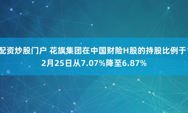 配资炒股门户 花旗集团在中国财险H股的持股比例于12月25日从7.07%降至6.87%