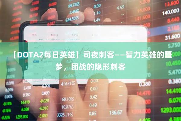 【DOTA2每日英雄】司夜刺客——智力英雄的噩梦，团战的隐形刺客
