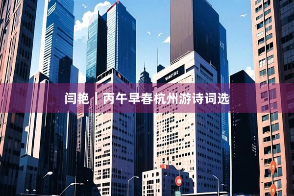 闫艳｜丙午早春杭州游诗词选