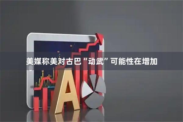 美媒称美对古巴“动武”可能性在增加
