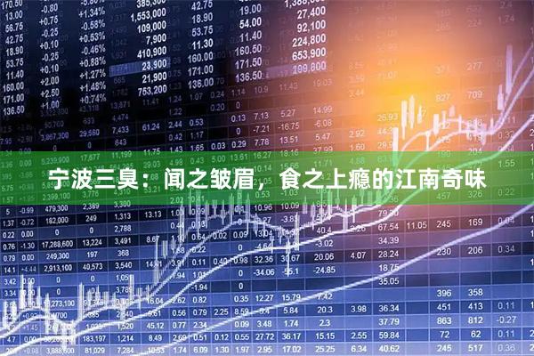 宁波三臭：闻之皱眉，食之上瘾的江南奇味