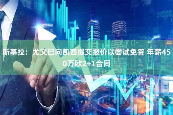 斯基拉：尤文已向凯西提交报价以尝试免签 年薪450万欧2+1合同